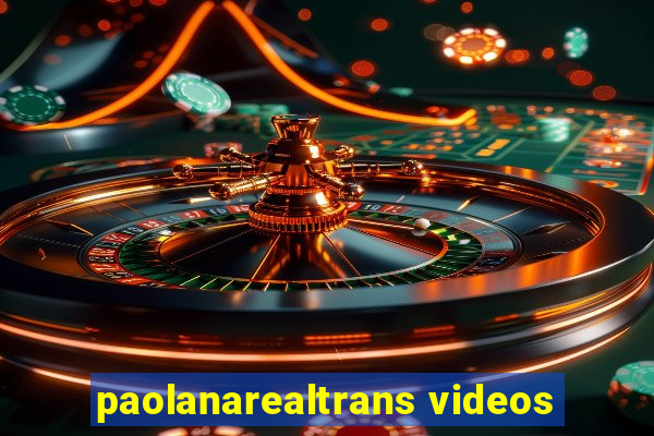 paolanarealtrans videos